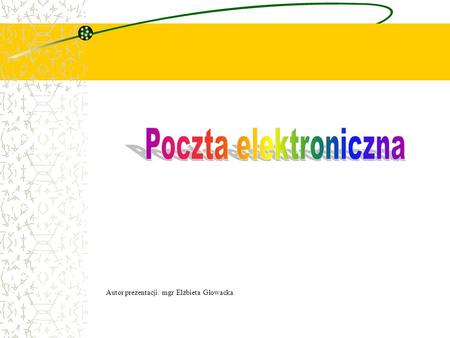 Poczta elektroniczna Autor prezentacji: mgr Elżbieta Głowacka.