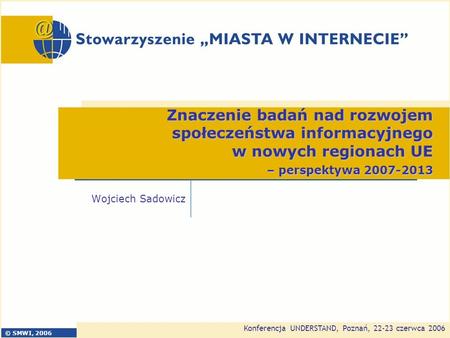 © SMWI, 2006 Konferencja UNDERSTAND, Poznań, 22-23 czerwca 2006 Znaczenie badań nad rozwojem społeczeństwa informacyjnego w nowych regionach UE – perspektywa.