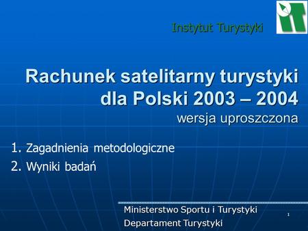 Instytut Turystyki Rachunek satelitarny turystyki dla Polski 2003 – 2004 wersja uproszczona Zagadnienia metodologiczne Wyniki badań Ministerstwo Sportu.