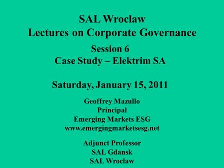 Session 6 Case Study – Elektrim SA Saturday, January 15, 2011 SAL Wroclaw Lectures on Corporate Governance Geoffrey Mazullo Principal Emerging Markets.