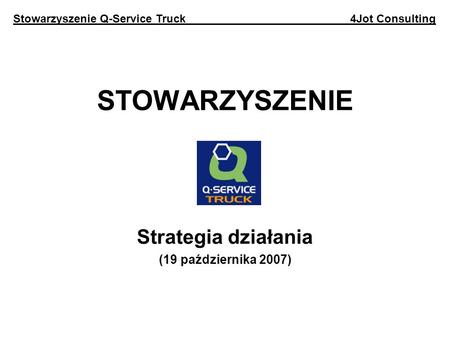 STOWARZYSZENIE Strategia działania (19 października 2007) Stowarzyszenie Q-Service Truck 4Jot Consulting.