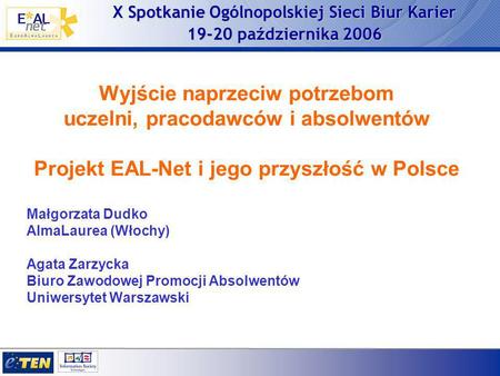 X Spotkanie Ogólnopolskiej Sieci Biur Karier 19-20 października 2006 Wyjście naprzeciw potrzebom uczelni, pracodawców i absolwentów Projekt EAL-Net i jego.
