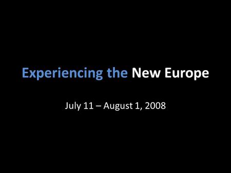 Experiencing the New Europe July 11 – August 1, 2008.