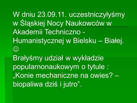 W dniu 23.09.11. uczestniczyłyśmy w Śląskiej Nocy Naukowców w Akademii Techniczno - Humanistycznej w Bielsku – Białej.  Brałyśmy udział w wykładzie popularnonaukowym.