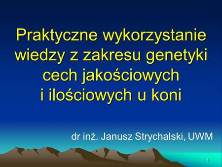 Praktyczne wykorzystanie wiedzy z zakresu genetyki cech jakościowych i ilościowych u koni dr inż. Janusz Strychalski, UWM.