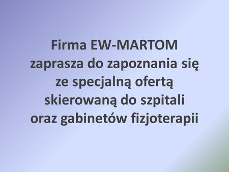 Firma EW-MARTOM zaprasza do zapoznania się ze specjalną ofertą skierowaną do szpitali oraz gabinetów fizjoterapii.