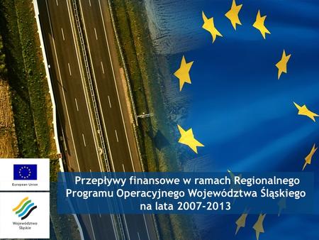Przepływy finansowe w ramach Regionalnego Programu Operacyjnego Województwa Śląskiego na lata 2007-2013 1.