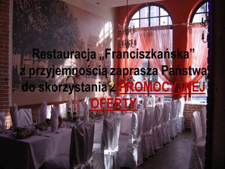 Restauracja Franciszkańska z przyjemnością zaprasza Państwa do skorzystania z PROMOCYJNEJ OFERTY.