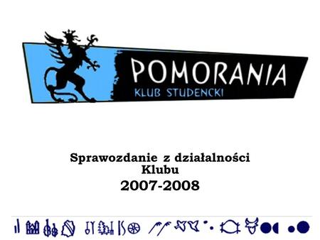 Klub Studencki Pomorania Sprawozdanie z działalności Klubu 2007-2008.