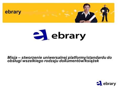 Ebrary Misja – stworzenie uniwersalnej platformy/standardu do obsługi wszelkiego rodzaju dokumentów/książek.