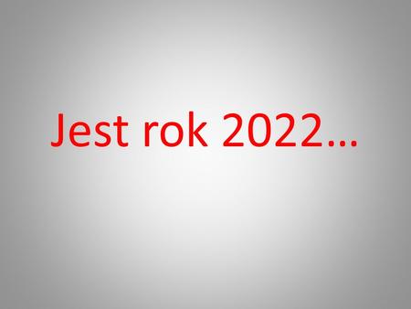 Jest rok 2022….