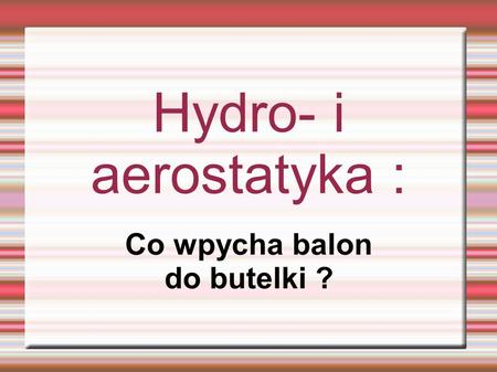 Hydro- i aerostatyka : Co wpycha balon do butelki ?