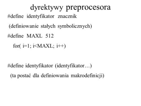 Dyrektywy preprocesora #define identyfikator znacznik (definiowanie stałych symbolicznych) #define MAXL 512 for( i=1; i