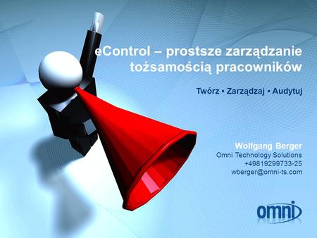 EControl – prostsze zarządzanie tożsamością pracowników Twórz Zarządzaj Audytuj Wolfgang Berger Omni Technology Solutions +49819299733-25