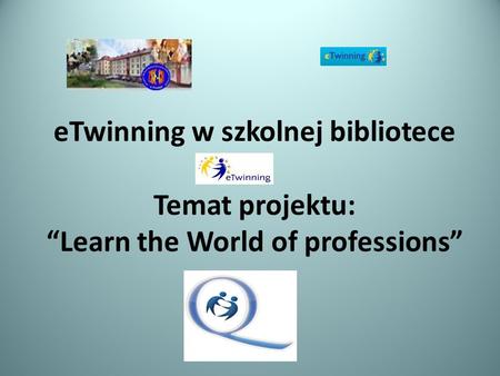 ETwinning w szkolnej bibliotece Temat projektu: Learn the World of professions.