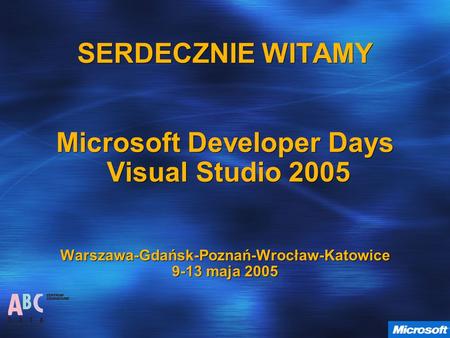 SERDECZNIE WITAMY Microsoft Developer Days Visual Studio 2005 Warszawa-Gdańsk-Poznań-Wrocław-Katowice 9-13 maja 2005.