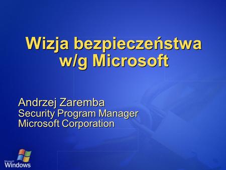 Wizja bezpieczeństwa w/g Microsoft Andrzej Zaremba Security Program Manager Microsoft Corporation.