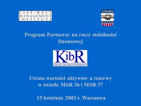 Program Partnerzy na rzecz stabilności finansowej Utrata wartości aktywów a rezerwy w świetle MSR 36 i MSR 37 15 kwietnia 2003 r. Warszawa.