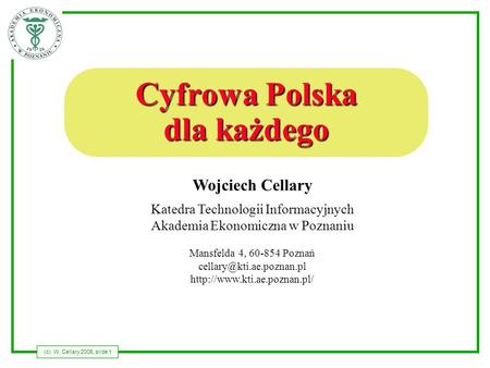 (c) W. Cellary 2006, slide 1 Wojciech Cellary Katedra Technologii Informacyjnych Akademia Ekonomiczna w Poznaniu Mansfelda 4, 60-854 Poznań
