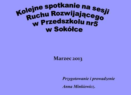 Przygotowanie i prowadzenie Anna Minkiewicz. Marzec 2013.