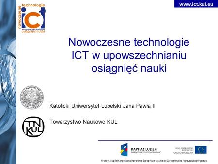 Projekt współfinansowany przez Unię Europejską w ramach Europejskiego Funduszu Społecznego www.ict.kul.eu Nowoczesne technologie ICT w upowszechnianiu.