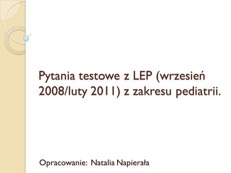 Pytania testowe z LEP (wrzesień 2008/luty 2011) z zakresu pediatrii.