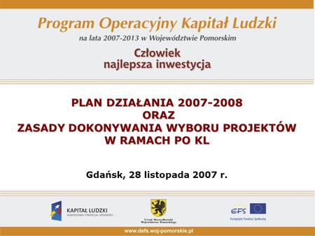PLAN DZIAŁANIA 2007-2008 ORAZ ZASADY DOKONYWANIA WYBORU PROJEKTÓW W RAMACH PO KL Gdańsk, 28 listopada 2007 r.