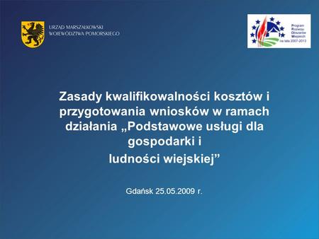 Zasady kwalifikowalności kosztów i przygotowania wniosków w ramach działania „Podstawowe usługi dla gospodarki i ludności wiejskiej” Gdańsk 25.05.2009.