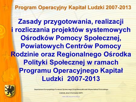Program Operacyjny Kapitał Ludzki 2007-2013 Program Operacyjny Kapitał Ludzki 2007-2013 Zasady przygotowania, realizacji i rozliczania projektów systemowych.