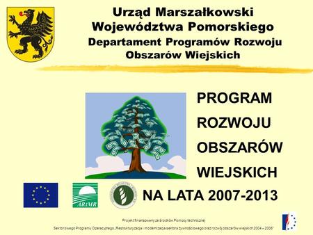 Urząd Marszałkowski Województwa Pomorskiego Departament Programów Rozwoju Obszarów Wiejskich PROGRAM ROZWOJU OBSZARÓW WIEJSKICH NA LATA 2007-2013 Projekt.