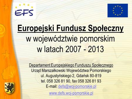 Europejski Fundusz Społeczny w województwie pomorskim w latach 2007 - 2013 Departament Europejskiego Funduszu Społecznego Urząd Marszałkowski Województwa.