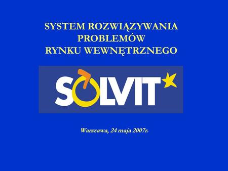 SYSTEM ROZWIĄZYWANIA PROBLEMÓW RYNKU WEWNĘTRZNEGO Warszawa, 24 maja 2007r.