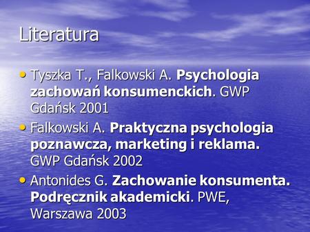 Literatura Tyszka T., Falkowski A. Psychologia zachowań konsumenckich. GWP Gdańsk 2001 Falkowski A. Praktyczna psychologia poznawcza, marketing i reklama.