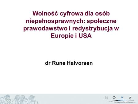 Norwegian Social Research Wolność cyfrowa dla osób niepełnosprawnych: społeczne prawodawstwo i redystrybucja w Europie i USA dr Rune Halvorsen.