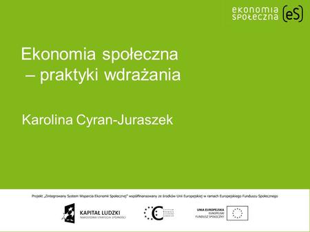 Ekonomia społeczna – praktyki wdrażania Karolina Cyran-Juraszek.