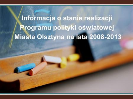Informacja o stanie realizacji Programu polityki oświatowej Miasta Olsztyna na lata 2008-2013.