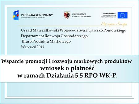 Wsparcie promocji i rozwoju markowych produktów wniosek o płatność w ramach Działania 5.5 RPO WK-P. Urząd Marszałkowski Województwa Kujawsko Pomorskiego.