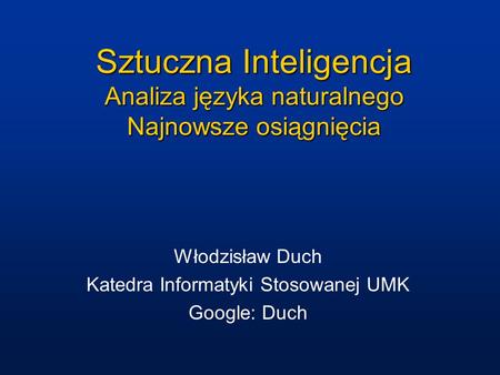Sztuczna Inteligencja Analiza języka naturalnego Najnowsze osiągnięcia Włodzisław Duch Katedra Informatyki Stosowanej UMK Google: Duch.