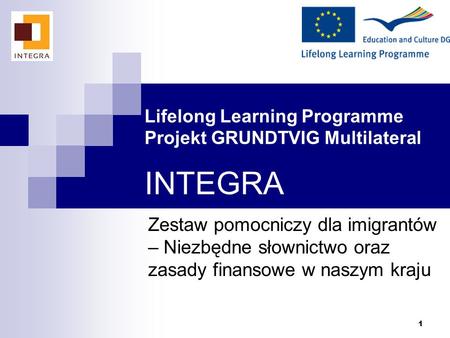 1 Lifelong Learning Programme Projekt GRUNDTVIG Multilateral INTEGRA Zestaw pomocniczy dla imigrantów – Niezbędne słownictwo oraz zasady finansowe w naszym.