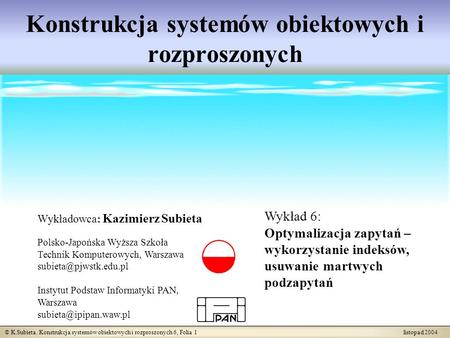 © K.Subieta. Konstrukcja systemów obiektowych i rozproszonych 6, Folia 1 listopad 2004 Konstrukcja systemów obiektowych i rozproszonych Wykładowca: Kazimierz.