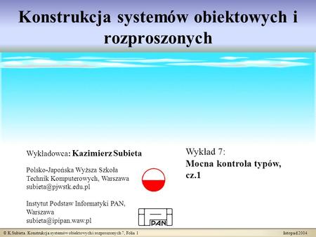 © K.Subieta. Konstrukcja systemów obiektowych i rozproszonych 7, Folia 1 listopad 2004 Konstrukcja systemów obiektowych i rozproszonych Wykładowca: Kazimierz.