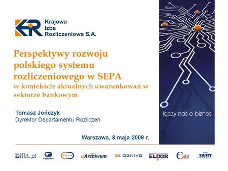 Perspektywy rozwoju polskiego systemu rozliczeniowego w SEPA w kontekście aktualnych uwarunkowań w sektorze bankowym Tomasz Jończyk Dyrektor Departamentu.