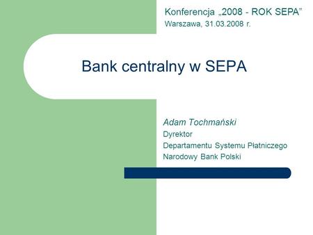 Bank centralny w SEPA Konferencja „ ROK SEPA” Adam Tochmański