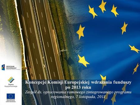 Koncepcje Komisji Europejskiej wdrażania funduszy po 2013 roku Zespół ds. opracowania ramowego zintegrowanego programu regionalnego, 7 listopada, 2011.