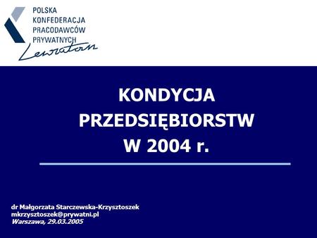 KONDYCJA PRZEDSIĘBIORSTW W 2004 r. dr Małgorzata Starczewska-Krzysztoszek Warszawa, 29.03.2005.