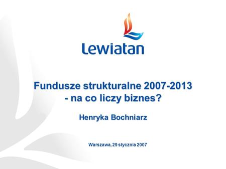 Fundusze strukturalne 2007-2013 - na co liczy biznes? Henryka Bochniarz Warszawa, 29 stycznia 2007.
