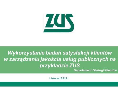 Wykorzystanie badań satysfakcji klientów w zarządzaniu jakością usług publicznych na przykładzie ZUS Departament Obsługi Klientów Listopad 2012 r.
