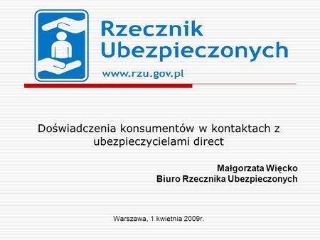 Doświadczenia konsumentów w kontaktach z ubezpieczycielami direct Małgorzata Więcko Biuro Rzecznika Ubezpieczonych Warszawa, 1 kwietnia 2009r.
