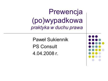Prewencja (po)wypadkowa praktyka w duchu prawa Paweł Sukiennik PS Consult 4.04.2008 r.
