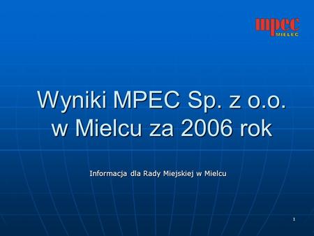 1 Wyniki MPEC Sp. z o.o. w Mielcu za 2006 rok Informacja dla Rady Miejskiej w Mielcu.